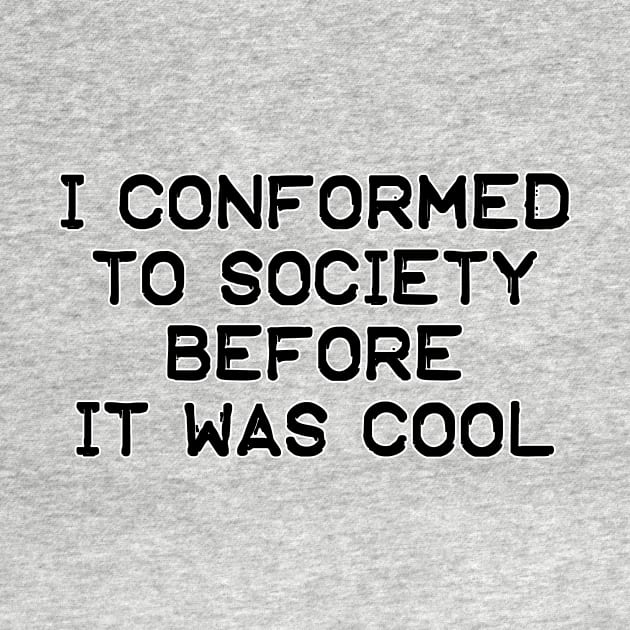 I Conformed To Society Before It Was Cool by AgentJuice